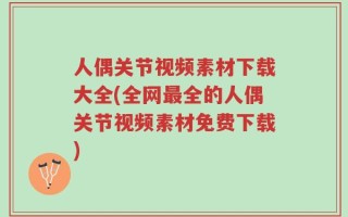 人偶关节视频素材下载大全(全网最全的人偶关节视频素材免费下载)