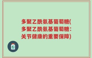 多聚乙酰氨基葡萄糖(多聚乙酰氨基葡萄糖：关节健康的重要保障)