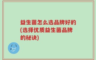 益生菌怎么选品牌好的(选择优质益生菌品牌的秘诀)