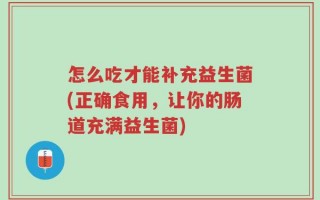怎么吃才能补充益生菌(正确食用，让你的肠道充满益生菌)