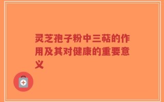 灵芝孢子粉中三萜的作用及其对健康的重要意义