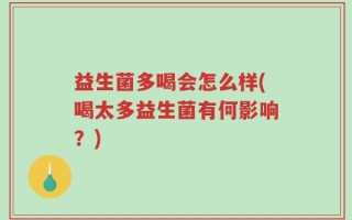益生菌多喝会怎么样(喝太多益生菌有何影响？)