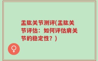 盂肱关节测评(盂肱关节评估：如何评估肩关节的稳定性？)