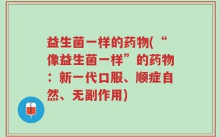 益生菌一样的药物(“像益生菌一样”的药物：新一代口服、顺症自然、无副作用)