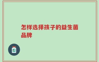 怎样选择孩子的益生菌品牌
