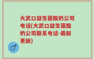 大武口益生菌酸奶公司电话(大武口益生菌酸奶公司联系电话-最新更新)