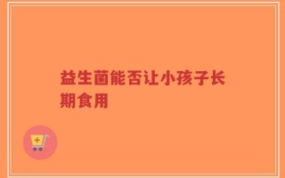 益生菌能否让小孩子长期食用