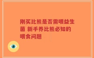 刚买比熊是否需喂益生菌 新手养比熊必知的喂食问题