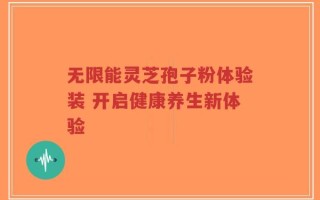 无限能灵芝孢子粉体验装 开启健康养生新体验