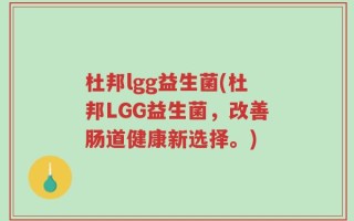 杜邦lgg益生菌(杜邦LGG益生菌，改善肠道健康新选择。)
