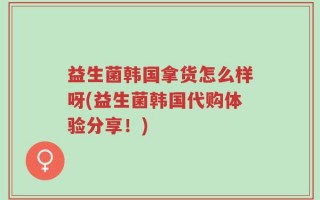 益生菌韩国拿货怎么样呀(益生菌韩国代购体验分享！)