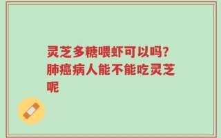 灵芝多糖喂虾可以吗？肺癌病人能不能吃灵芝呢
