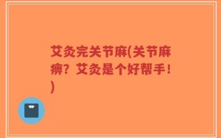 艾灸完关节麻(关节麻痹？艾灸是个好帮手！)