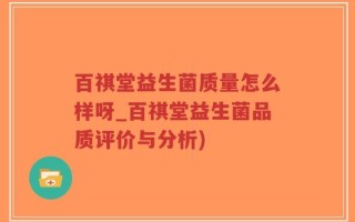 百祺堂益生菌质量怎么样呀_百祺堂益生菌品质评价与分析)