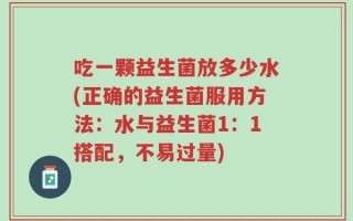 吃一颗益生菌放多少水(正确的益生菌服用方法：水与益生菌1：1搭配，不易过量)