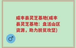 咸丰县灵芝基地(咸丰县灵芝基地：盘活山区资源，助力脱贫攻坚)