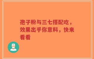 孢子粉与三七搭配吃，效果出乎你意料，快来看看