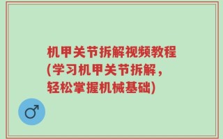 机甲关节拆解视频教程(学习机甲关节拆解，轻松掌握机械基础)