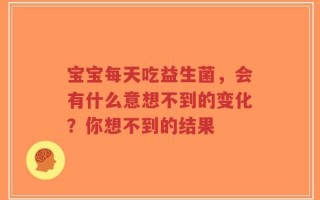 宝宝每天吃益生菌，会有什么意想不到的变化？你想不到的结果