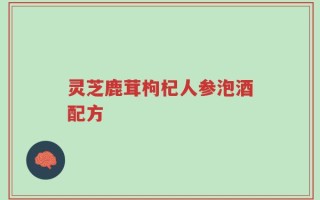 灵芝鹿茸枸杞人参泡酒配方