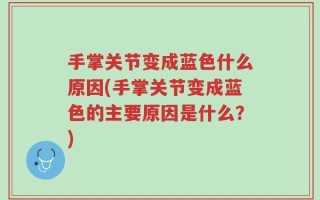 手掌关节变成蓝色什么原因(手掌关节变成蓝色的主要原因是什么？)
