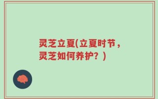 灵芝立夏(立夏时节，灵芝如何养护？)