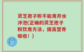灵芝孢子粉不能用开水冲泡(正确的灵芝孢子粉饮用方法，提高营养吸收！)