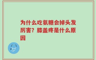 为什么吃氨糖会掉头发厉害？膝盖疼是什么原因