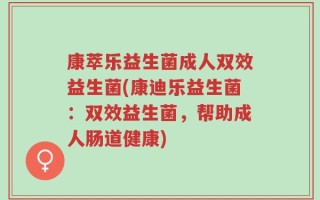 康萃乐益生菌成人双效益生菌(康迪乐益生菌：双效益生菌，帮助成人肠道健康)