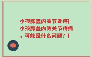 小孩膝盖内关节处疼(小孩膝盖内侧关节疼痛，可能是什么问题？)