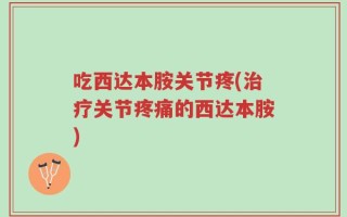 吃西达本胺关节疼(治疗关节疼痛的西达本胺)