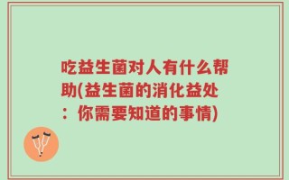 吃益生菌对人有什么帮助(益生菌的消化益处：你需要知道的事情)