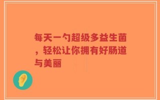 每天一勺超级多益生菌，轻松让你拥有好肠道与美丽