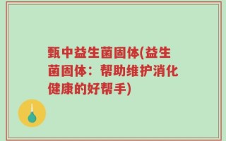 甄中益生菌固体(益生菌固体：帮助维护消化健康的好帮手)