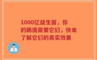 1000亿益生菌，你的肠道需要它们，快来了解它们的真实效果