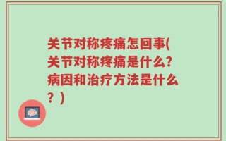 关节对称疼痛怎回事(关节对称疼痛是什么？病因和治疗方法是什么？)