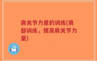 肩关节力量的训练(肩部训练，提高肩关节力量)