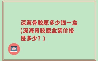深海骨胶原多少钱一盒(深海骨胶原盒装价格是多少？)