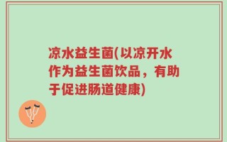 凉水益生菌(以凉开水作为益生菌饮品，有助于促进肠道健康)