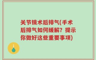关节镜术后排气(手术后排气如何缓解？提示你做好这些重要事项)