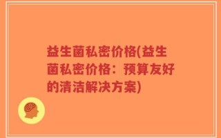 益生菌私密价格(益生菌私密价格：预算友好的清洁解决方案)