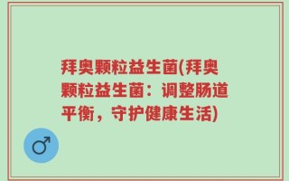 拜奥颗粒益生菌(拜奥颗粒益生菌：调整肠道平衡，守护健康生活)