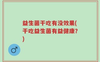 益生菌干吃有没效果(干吃益生菌有益健康？)