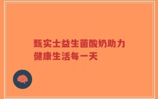 甄实士益生菌酸奶助力健康生活每一天
