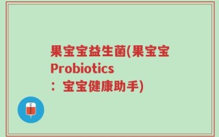果宝宝益生菌(果宝宝Probiotics：宝宝健康助手)