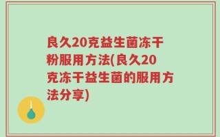 良久20克益生菌冻干粉服用方法(良久20克冻干益生菌的服用方法分享)