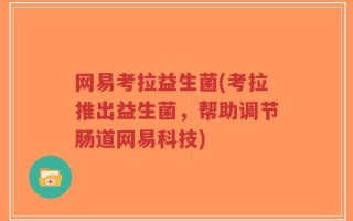 网易考拉益生菌(考拉推出益生菌，帮助调节肠道网易科技)