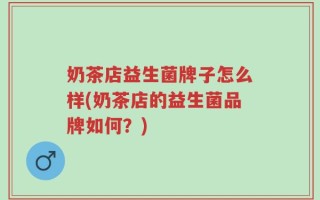 奶茶店益生菌牌子怎么样(奶茶店的益生菌品牌如何？)