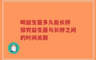 喝益生菌多久能长胖 探究益生菌与长胖之间的时间关联