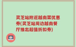 灵芝站附近越南菜优惠券(灵芝站周边越南餐厅推出超值折扣券)